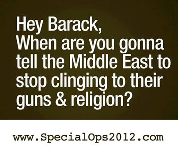 specialops hey barack when are you gonna tell the middle east to stop clinging to their guns and religion